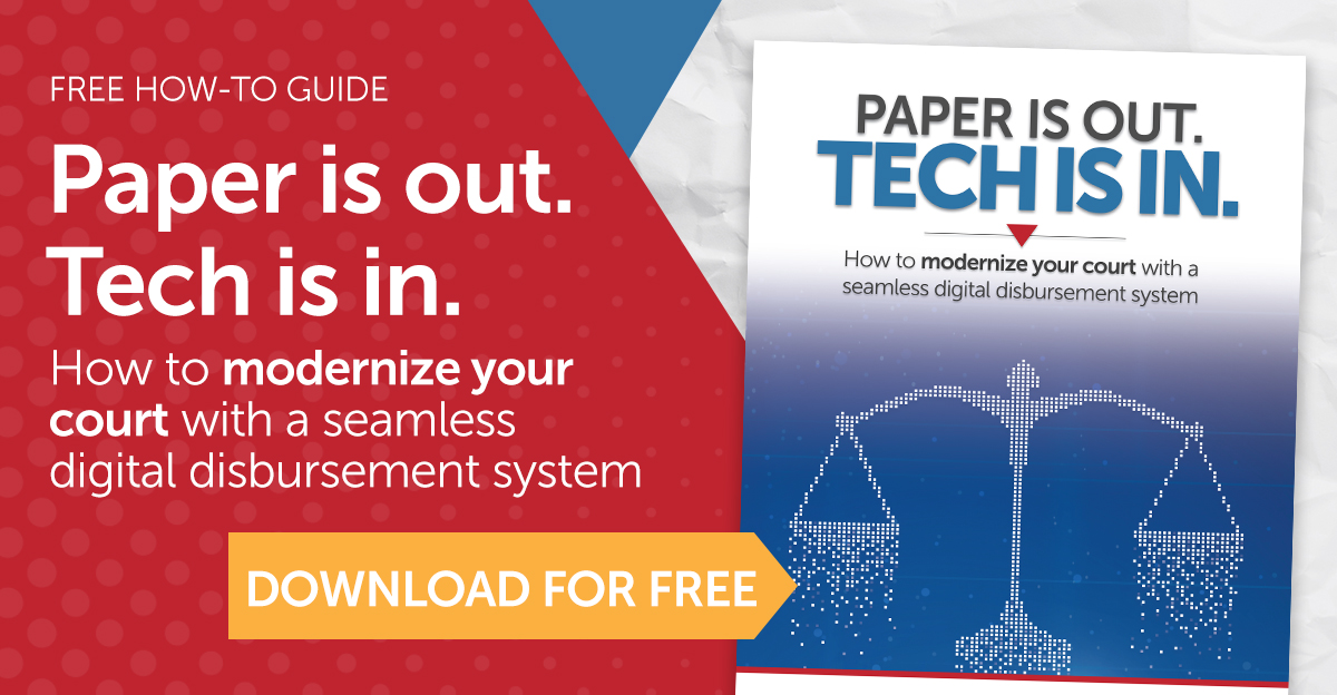 Free how-to guide: Paper is out. Tech is in. How to modernize your court with a seamless digital disbursement system.